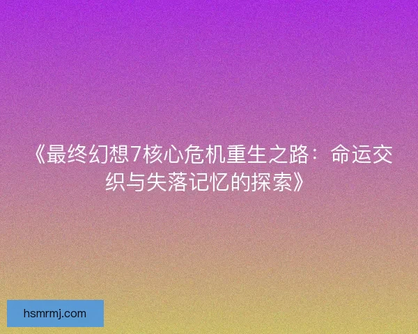 《最终幻想7核心危机重生之路：命运交织与失落记忆的探索》